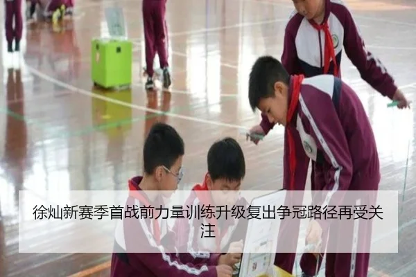 徐灿新赛季首战前力量训练升级复出争冠路径再受关注